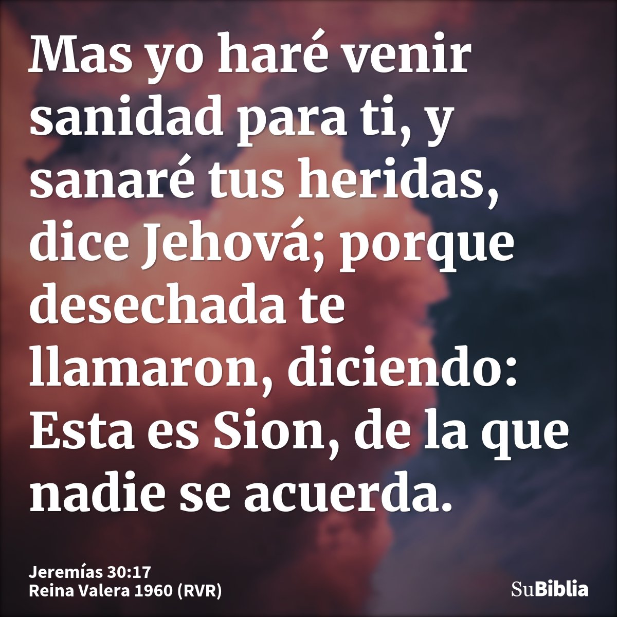 Mas yo haré venir sanidad para ti, y sanaré tus heridas, dice Jehová; porque desechada te llamaron, diciendo: Esta es Sion, de la que nadie se acuerda.