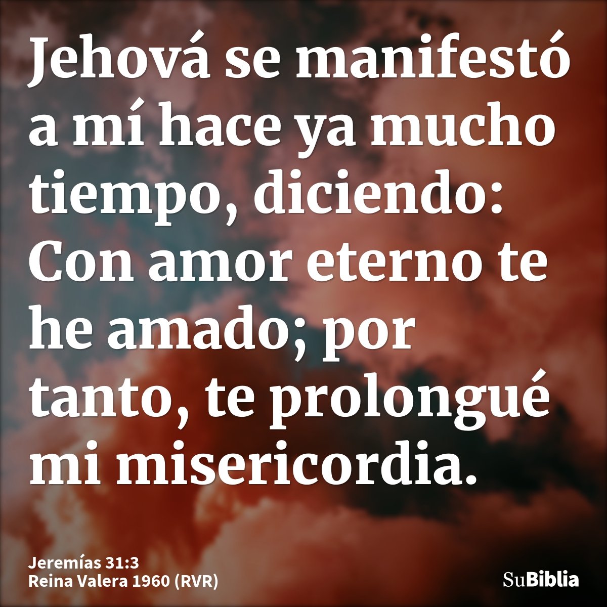 Jehová se manifestó a mí hace ya mucho tiempo, diciendo: Con amor eterno te he amado; por tanto, te prolongué mi misericordia.