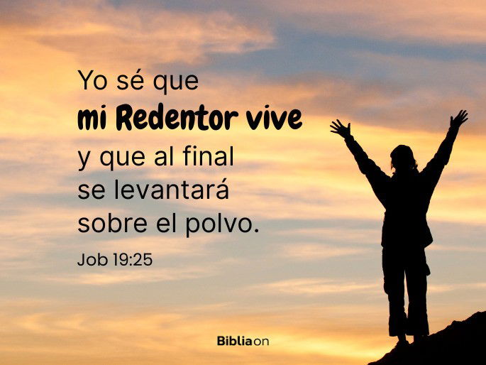 Yo sé que mi Redentor vive y que al final se levantará sobre el polvo. (Job 19:25)