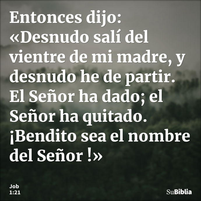 Entonces dijo: «Desnudo salí del vientre de mi madre, y desnudo he de partir. El Señor ha dado; el Señor ha quitado. ¡Bendito sea el nombre del Señor !» --- Job 1:21