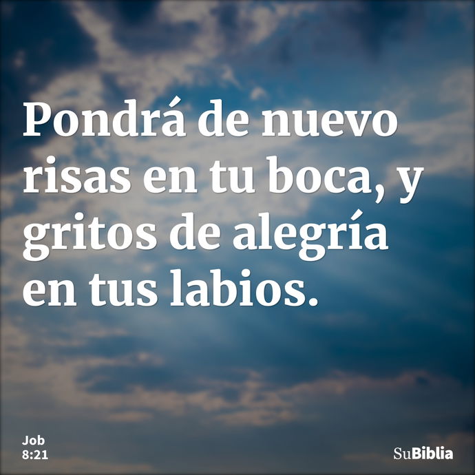 Pondrá de nuevo risas en tu boca, y gritos de alegría en tus labios. --- Job 8:21