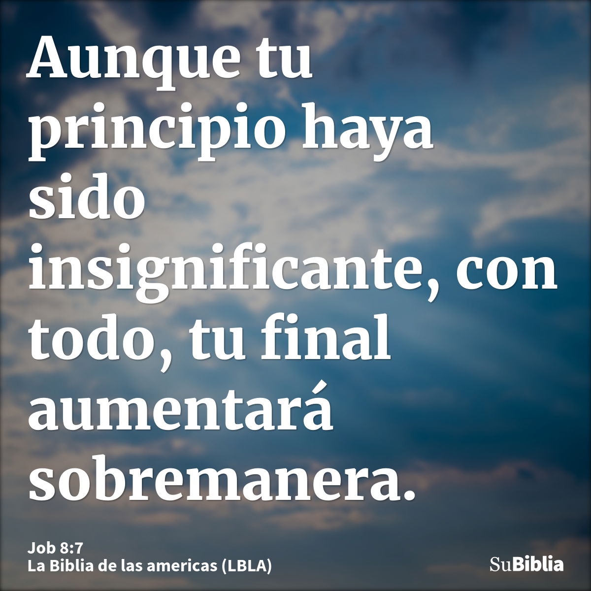 Aunque tu principio haya sido insignificante, con todo, tu final aumentará sobremanera.