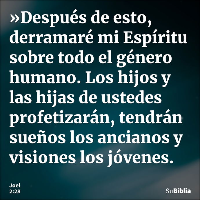 »Después de esto, derramaré mi Espíritu sobre todo el género humano. Los hijos y las hijas de ustedes profetizarán, tendrán sueños los ancianos y visiones los j... --- Joel 2:28