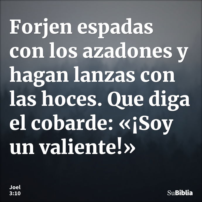 Forjen espadas con los azadones y hagan lanzas con las hoces. Que diga el cobarde: «¡Soy un valiente!» --- Joel 3:10