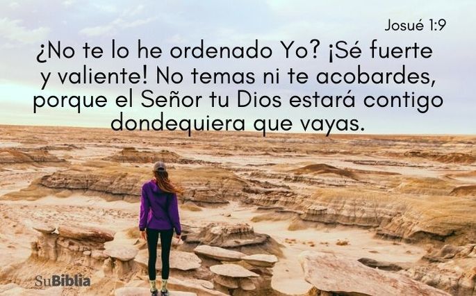 ¿No te lo he ordenado Yo? ¡Sé fuerte y valiente! No temas ni te acobardes, porque el Señor tu Dios estará contigo dondequiera que vayas. (Josué 1:9, NBLA)