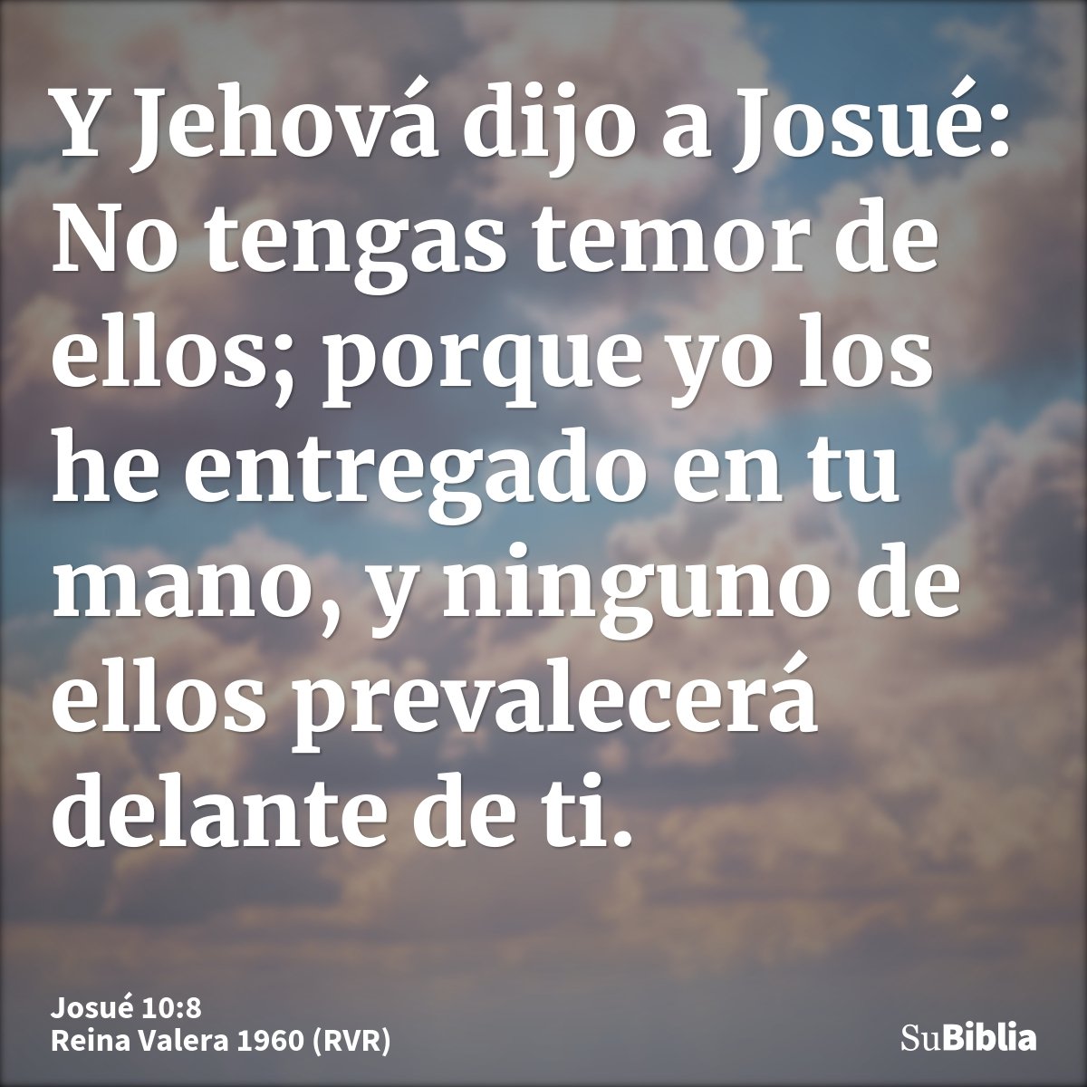 Y Jehová dijo a Josué: No tengas temor de ellos; porque yo los he entregado en tu mano, y ninguno de ellos prevalecerá delante de ti.