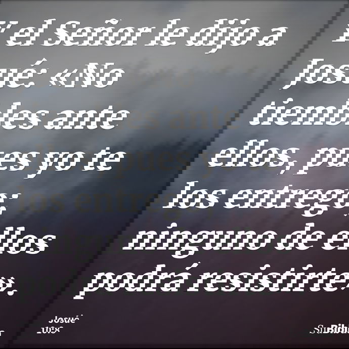 Y el Señor le dijo a Josué: «No tiembles ante ellos, pues yo te los entrego; ninguno de ellos podrá resistirte». --- Josué 10:8