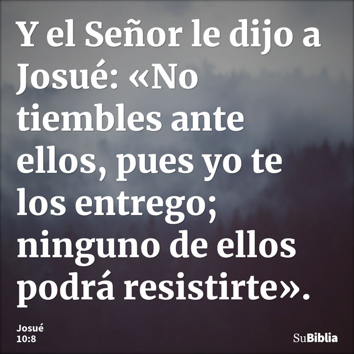 Y el Señor le dijo a Josué: «No tiembles ante ellos, pues yo te los entrego; ninguno de ellos podrá resistirte». --- Josué 10:8