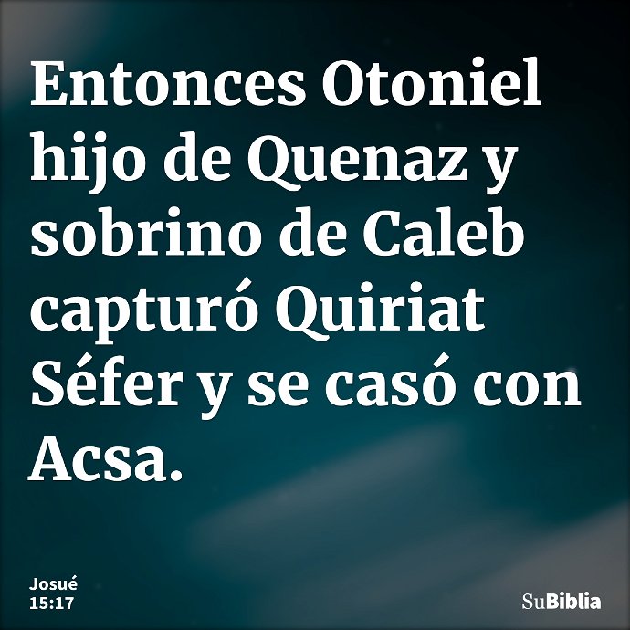 Entonces Otoniel hijo de Quenaz y sobrino de Caleb capturó Quiriat Séfer y se casó con Acsa. --- Josué 15:17