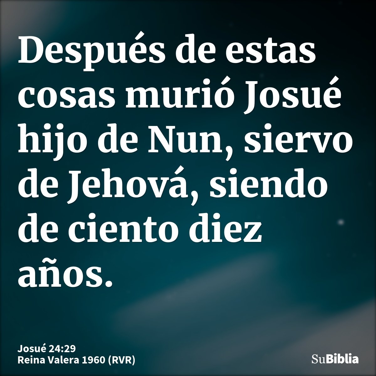 Después de estas cosas murió Josué hijo de Nun, siervo de Jehová, siendo de ciento diez años.