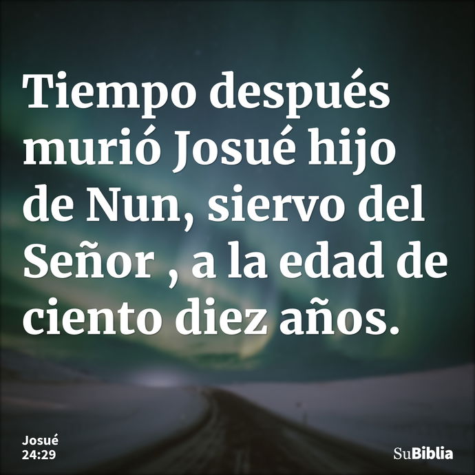 Tiempo después murió Josué hijo de Nun, siervo del Señor , a la edad de ciento diez años. --- Josué 24:29