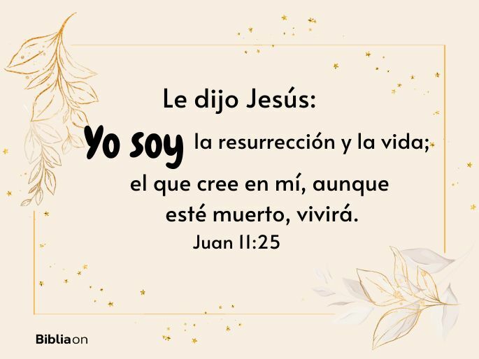 Jesús le dijo: «Yo soy la resurrección y la vida; el que cree en mí, aunque esté muerto, vivirá.» (Juan 11:25)