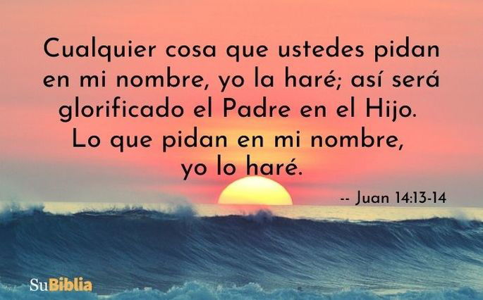 Cualquier cosa que ustedes pidan en mi nombre, yo la haré; así será glorificado el Padre en el Hijo. Lo que pidan en mi nombre, yo lo haré.- Juan 14:13-14