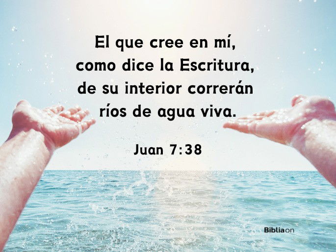 El que cree en mí, como dice la Escritura, de su interior correrán ríos de agua viva. (Juan 7:38)