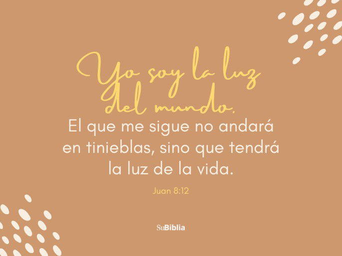 Yo soy la luz del mundo. El que me sigue no andará en tinieblas, sino que tendrá la luz de la vida. (Juan 8:12)