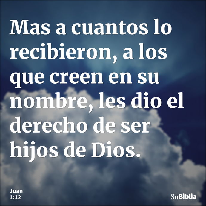 Mas a cuantos lo recibieron, a los que creen en su nombre, les dio el derecho de ser hijos de Dios. --- Juan 1:12