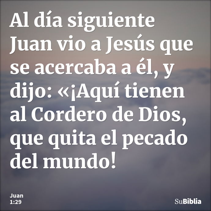 Al día siguiente Juan vio a Jesús que se acercaba a él, y dijo: «¡Aquí tienen al Cordero de Dios, que quita el pecado del mundo! --- Juan 1:29