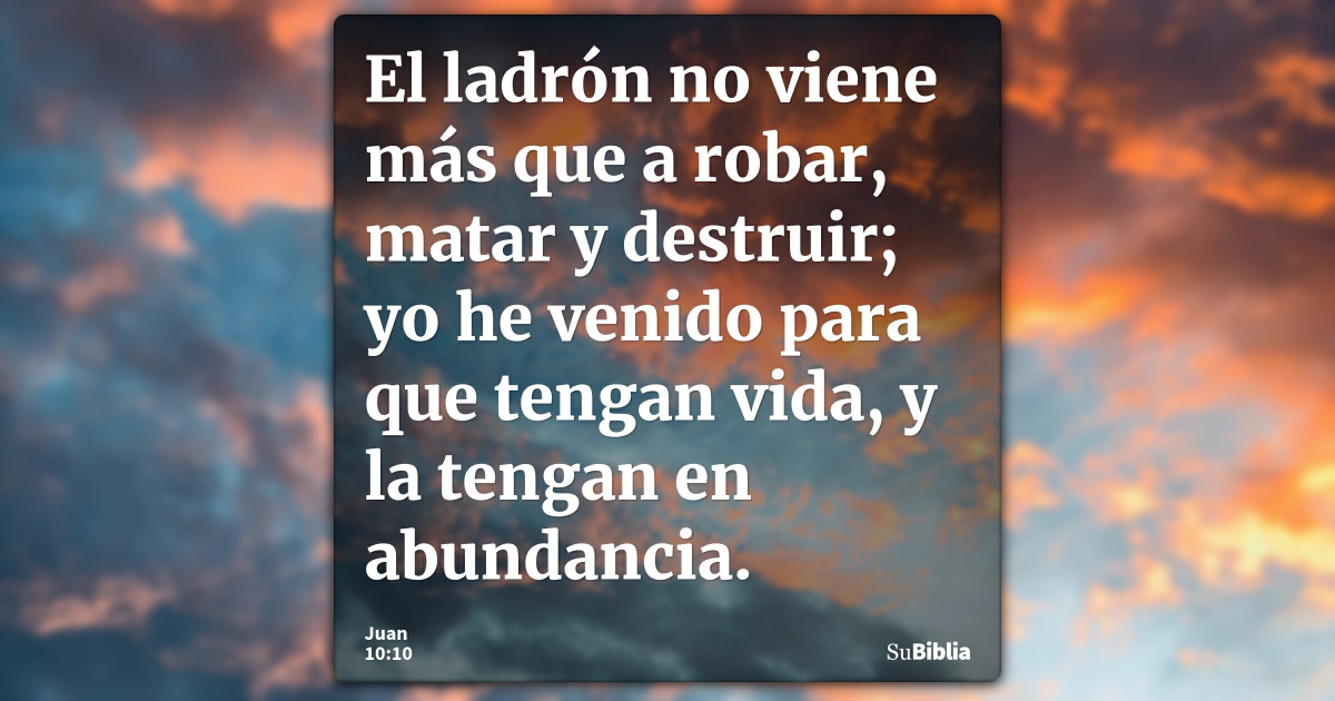 S. Juan 10:10 El ladrón no viene sino para hurtar y matar y destruir; yo he  venido para que tengan vida, y para que la tengan en abundancia.