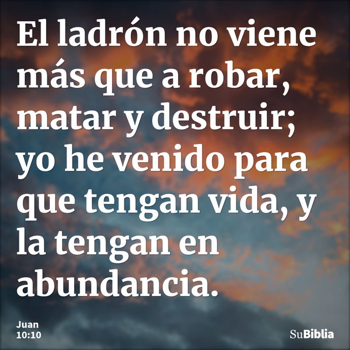 S. Juan 10:10 El ladrón no viene sino para hurtar y matar y destruir; yo he  venido para que tengan vida, y para que la tengan en abundancia.