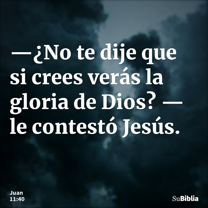 —¿No te dije que si crees verás la gloria de Dios? —le contestó Jesús. --- Juan 11:40