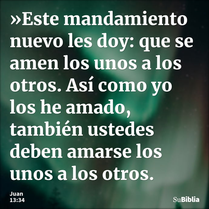 »Este mandamiento nuevo les doy: que se amen los unos a los otros. Así como yo los he amado, también ustedes deben amarse los unos a los otros. --- Juan 13:34