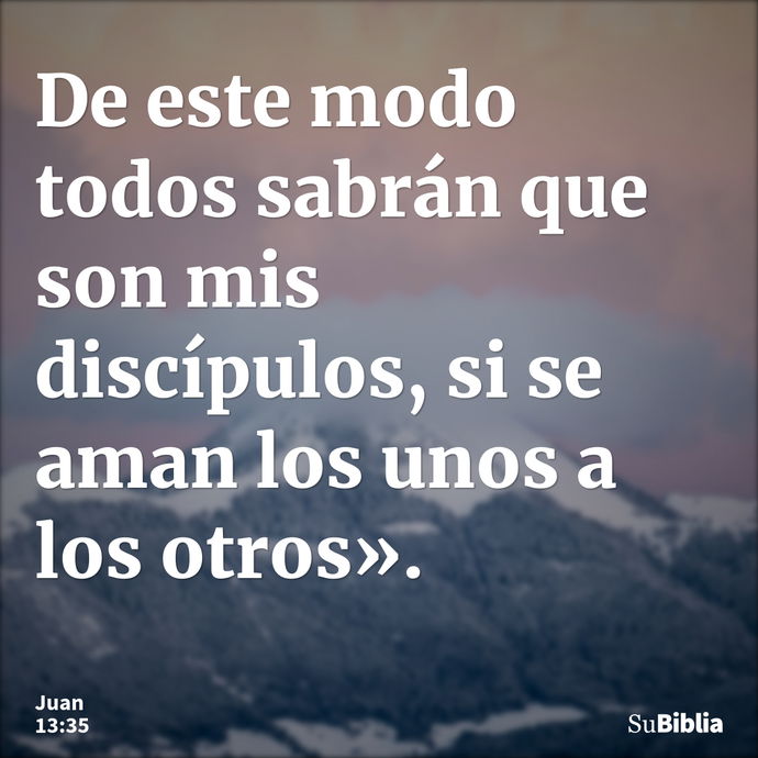 De este modo todos sabrán que son mis discípulos, si se aman los unos a los otros». --- Juan 13:35