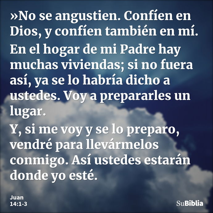 »No se angustien. Confíen en Dios, y confíen también en mí. En el hogar de mi Padre hay muchas viviendas; si no fuera así, ya se lo habría dicho a ustedes. Voy... --- Juan 14:1