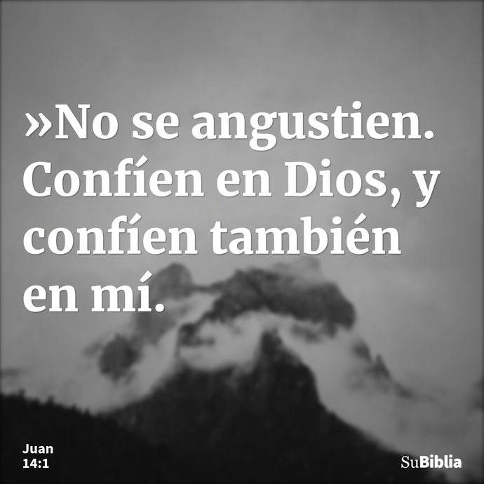 »No se angustien. Confíen en Dios, y confíen también en mí. --- Juan 14:1