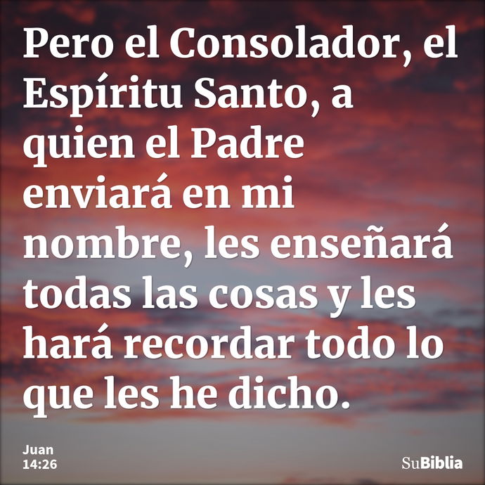 Pero el Consolador, el Espíritu Santo, a quien el Padre enviará en mi nombre, les enseñará todas las cosas y les hará recordar todo lo que les he dicho. --- Juan 14:26