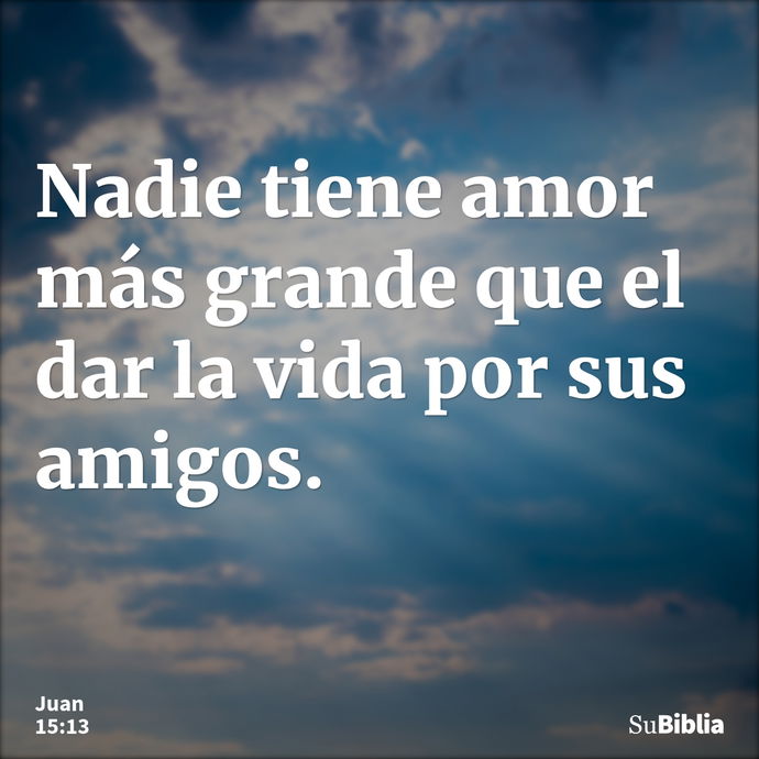 Nadie tiene amor más grande que el dar la vida por sus amigos. --- Juan 15:13