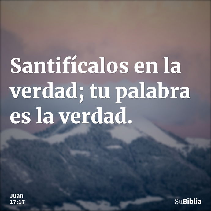 Santifícalos en la verdad; tu palabra es la verdad. --- Juan 17:17