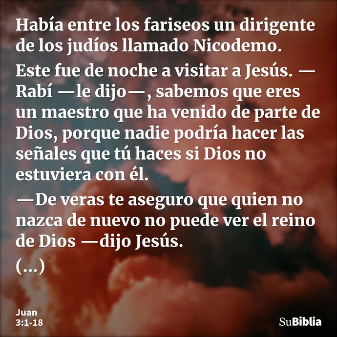 Había entre los fariseos un dirigente de los judíos llamado Nicodemo. Este fue de noche a visitar a Jesús. —Rabí —le dijo—, sabemos que eres un maestro que ha v... --- Juan 3:1