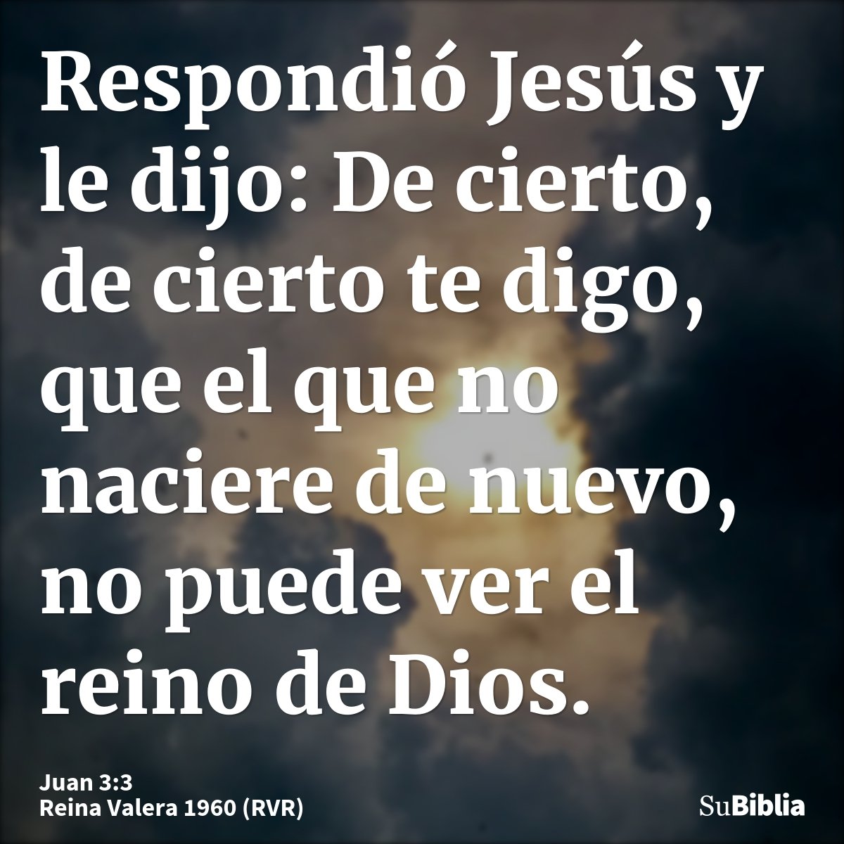 Respondió Jesús y le dijo: De cierto, de cierto te digo, que el que no naciere de nuevo, no puede ver el reino de Dios.