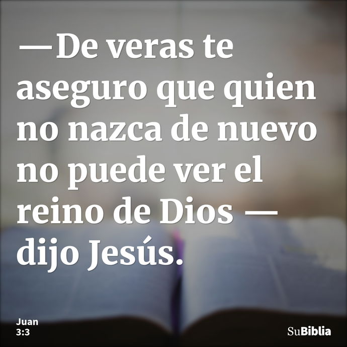 —De veras te aseguro que quien no nazca de nuevo no puede ver el reino de Dios —dijo Jesús. --- Juan 3:3