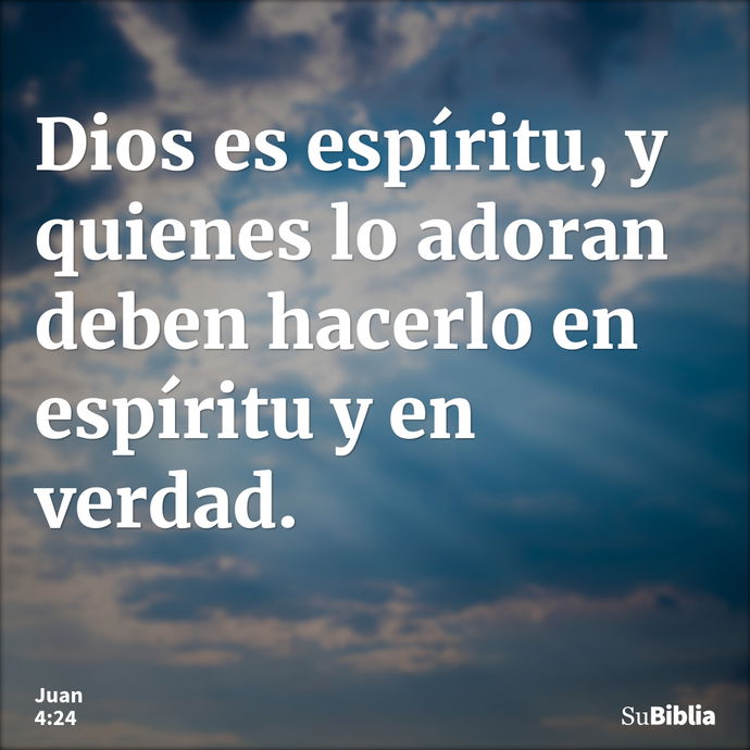 Dios es espíritu, y quienes lo adoran deben hacerlo en espíritu y en verdad. --- Juan 4:24