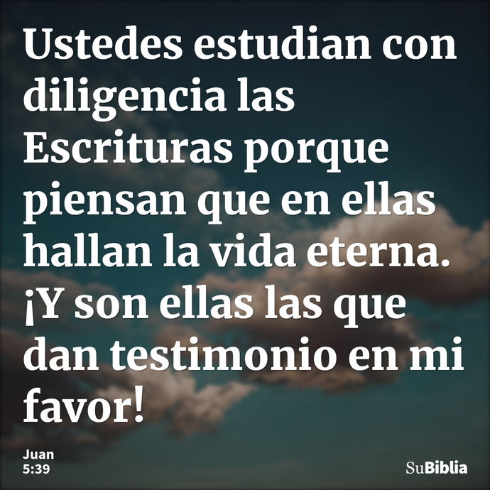 Ustedes estudian con diligencia las Escrituras porque piensan que en ellas hallan la vida eterna. ¡Y son ellas las que dan testimonio en mi favor! --- Juan 5:39