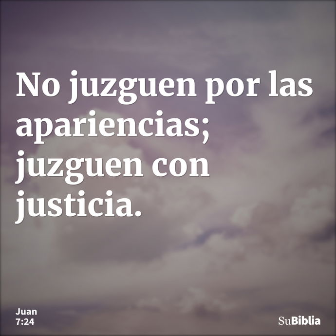 No juzguen por las apariencias; juzguen con justicia. --- Juan 7:24