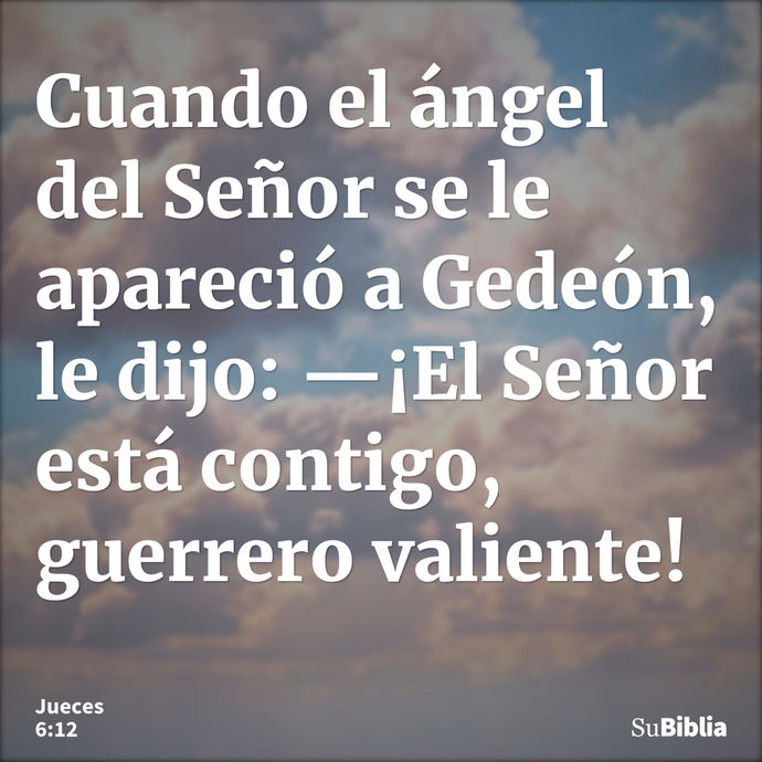 Cuando el ángel del Señor se le apareció a Gedeón, le dijo: —¡El Señor está contigo, guerrero valiente! --- Jueces 6:12