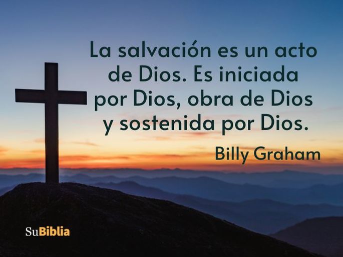 La salvación es un acto de Dios. Es iniciada por Dios, obra de Dios y sostenida por Dios. Billy Graham