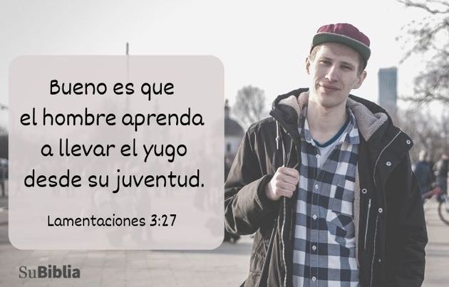 Bueno es que el hombre aprenda a llevar el yugo desde su juventud. (Lamentaciones 3:27)