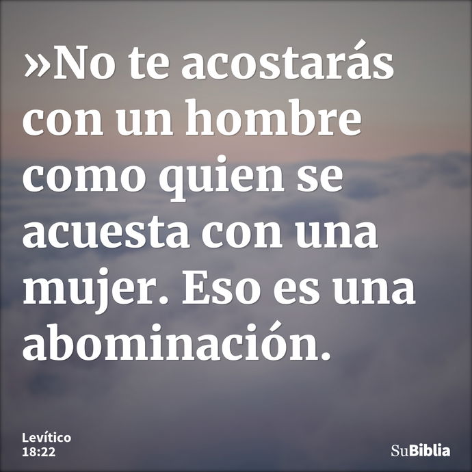 »No te acostarás con un hombre como quien se acuesta con una mujer. Eso es una abominación. --- Levítico 18:22