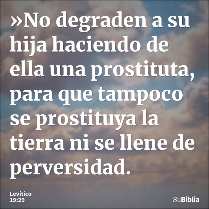 »No degraden a su hija haciendo de ella una prostituta, para que tampoco se prostituya la tierra ni se llene de perversidad. --- Levítico 19:29