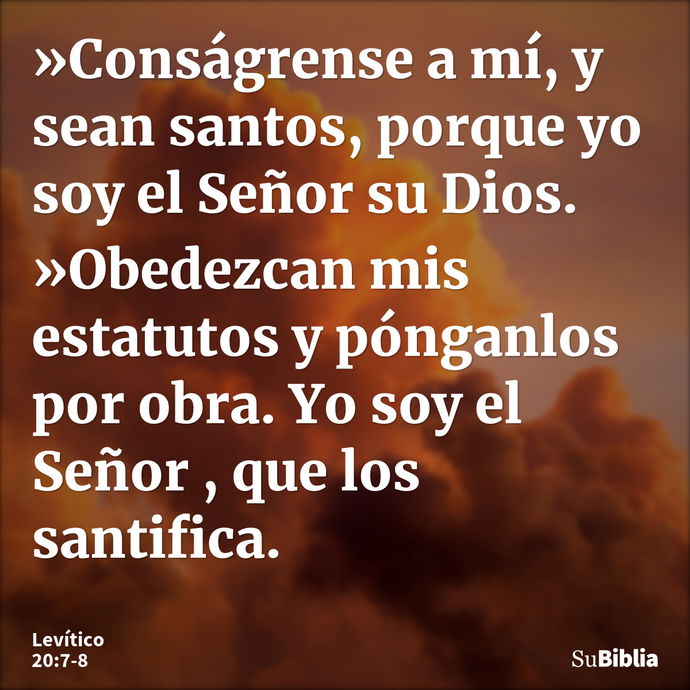 »Conságrense a mí, y sean santos, porque yo soy el Señor su Dios. »Obedezcan mis estatutos y pónganlos por obra. Yo soy el Señor , que los santifica. --- Levítico 20:7