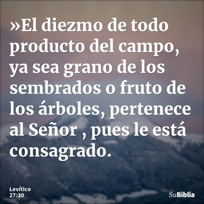 »El diezmo de todo producto del campo, ya sea grano de los sembrados o fruto de los árboles, pertenece al Señor , pues le está consagrado. --- Levítico 27:30