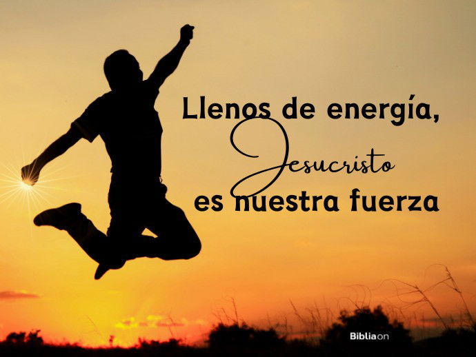 Llenos de energía, Jesucristo es nuestra fuerza