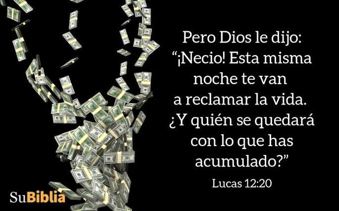 Pero Dios le dijo: “¡Necio! Esta misma noche te van a reclamar la vida. ¿Y quién se quedará con lo que has acumulado?” (Lucas 12:20)