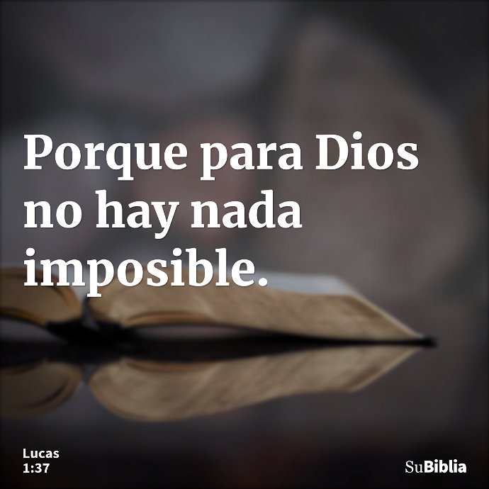 Porque para Dios no hay nada imposible. --- Lucas 1:37