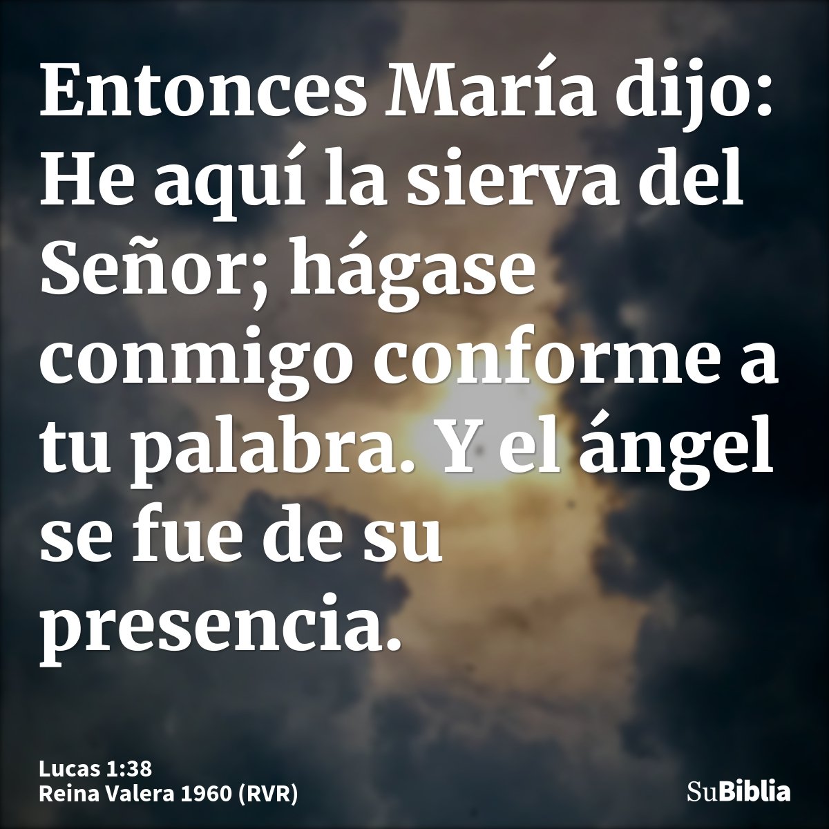 Entonces María dijo: He aquí la sierva del Señor; hágase conmigo conforme a tu palabra. Y el ángel se fue de su presencia.