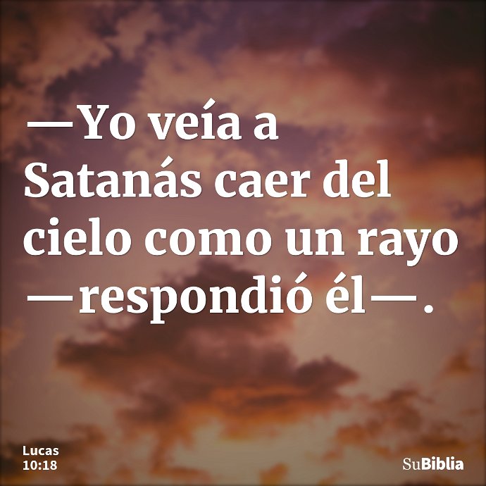 —Yo veía a Satanás caer del cielo como un rayo —respondió él—. --- Lucas 10:18
