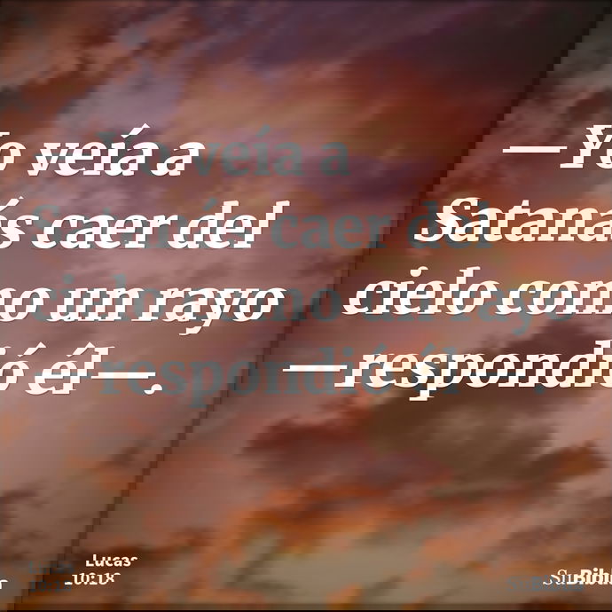 —Yo veía a Satanás caer del cielo como un rayo —respondió él—. --- Lucas 10:18